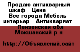 Продаю антикварный шкаф › Цена ­ 35 000 - Все города Мебель, интерьер » Антиквариат   . Пензенская обл.,Мокшанский р-н